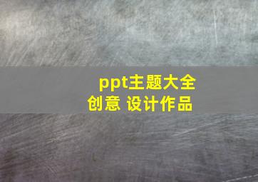 ppt主题大全 创意 设计作品